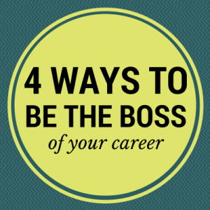 4 Ways to be the Boss of Your Career